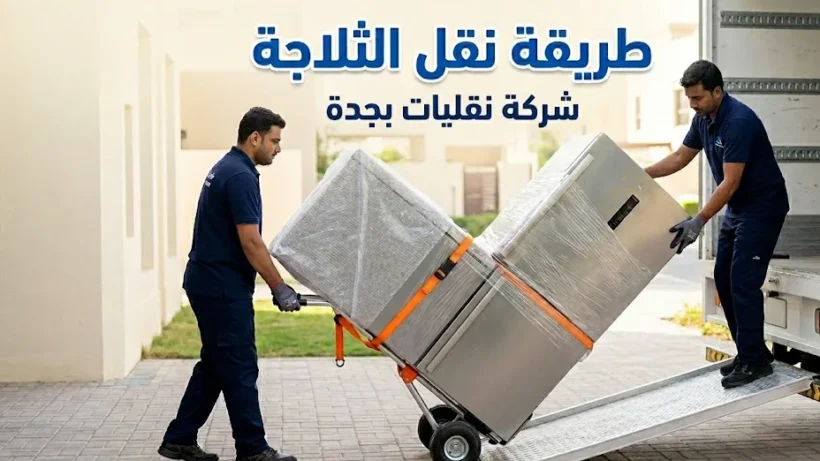 طريقة نقل الثلاجة باحترافية في جدة مع شركة نقليات